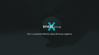 CLV: o customer lifetime value de busca orgânica
 