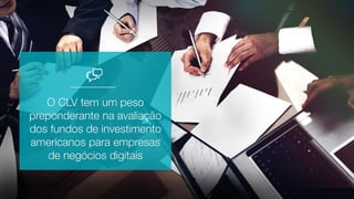O CLV tem um peso
preponderante na avaliação
dos fundos de investimento
americanos para empresas
de negócios digitais
 