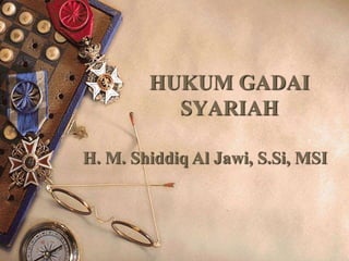 HUKUM GADAI
SYARIAH
H. M. Shiddiq Al Jawi, S.Si, MSI
 