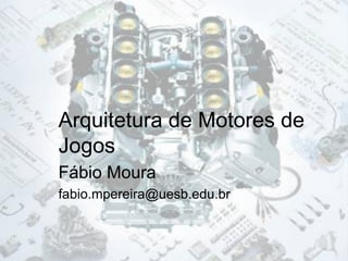 Arquitetura de Motores de Jogos 
Fábio Moura 
fabio.mpereira@uesb.edu.br  