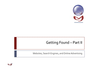 Getting Found – Part II 

Websites, Search Engines, and Online Advertising 
 