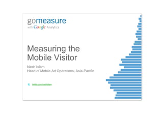 Measuring the
Mobile Visitor
Nash Islam
Head of Mobile Ad Operations, Asia-Pacific


   twitter.com/nashislam
 