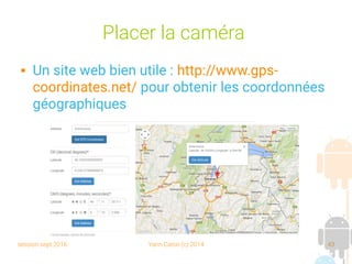 session sept 2016 Yann Caron (c) 2014 43
Placer la caméra
 Un site web bien utile : http://www.gps-
coordinates.net/ pour obtenir les coordonnées
géographiques
 
