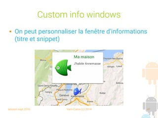 session sept 2016 Yann Caron (c) 2014 47
Custom info windows
 On peut personnaliser la fenêtre d'informations
(titre et snippet)
 