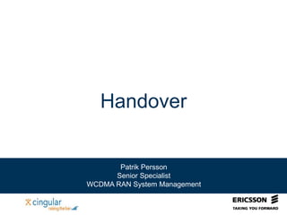 Handover
Patrik Persson
Senior Specialist
WCDMA RAN System Management
 