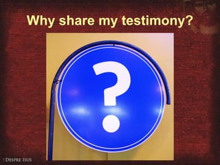 Why share my testimony? 