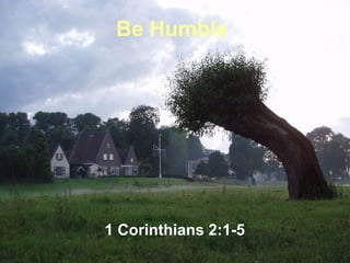 Be Humble   1 Corinthians 2:1-5 