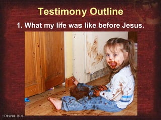 Testimony Outline 1. What my life was like before Jesus. 