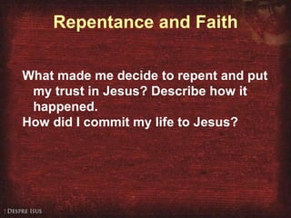 Repentance and Faith What made me decide to repent and put my trust in Jesus? Describe how it happened. How did I commit my life to Jesus? 