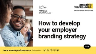 www.amazingworkplaces.co Follow us on:
EMPLOYER BRANDING MEDIA PLATFORM
How to develop
your employer
branding strategy
Lets
Create
 