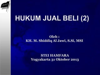 Oleh :
KH. M. Shiddiq Al Jawi, S.Si, MSI
HUKUM JUAL BELI (2)
STEI HAMFARA
Yogyakarta 31 Oktober 2013
 