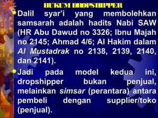 HUKUMDROPSHIPPER
Dalil syar’i yang membolehkan
samsarah adalah hadits Nabi SAW
(HR Abu Dawud no 3326; Ibnu Majah
no 2145;...