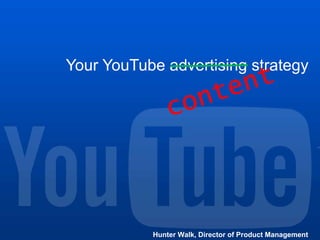 Your YouTube advertising strategy Hunter Walk, Director of Product Management content 