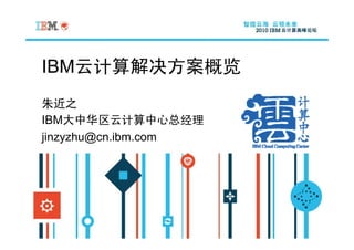 IBM云计算解决方案概览
朱近之
IBM大中华区云计算中心总经理
jinzyzhu@cn.ibm.com
 