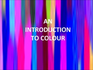 AN
INTRODUCTION
  TO COLOUR
 