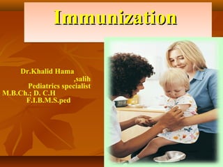 Immunization
Dr.Khalid Hama
,salih
Pediatrics specialist
M.B.Ch.; D. C.H
F.I.B.M.S.ped

 