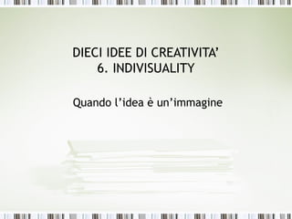 DIECI IDEE DI CREATIVITA’
    6. INDIVISUALITY

Quando l’idea è un’immagine
 