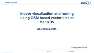 WhereCamp 2015
Emrah Kutlu30.11.2015© Mentz Datenverarbeitung GmbH
- WhereCamp 2015 -
Indoor visualization and routing
using OSM based vector tiles at
MentzDV
kutlu@mentzdv.de
 
