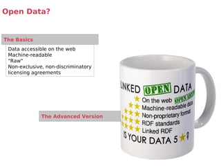 Open Data?


The Basics
 Data accessible on the web
 Machine-readable
 "Raw"
 Non-exclusive, non-discriminatory
 licensing agreements




              The Advanced Version
 