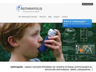 asthmapolis : capteur connecté d'inhalation de ventoline et réseau communautaire au 
                                   service des asthmatiques  (alerte, cartographies...)
 