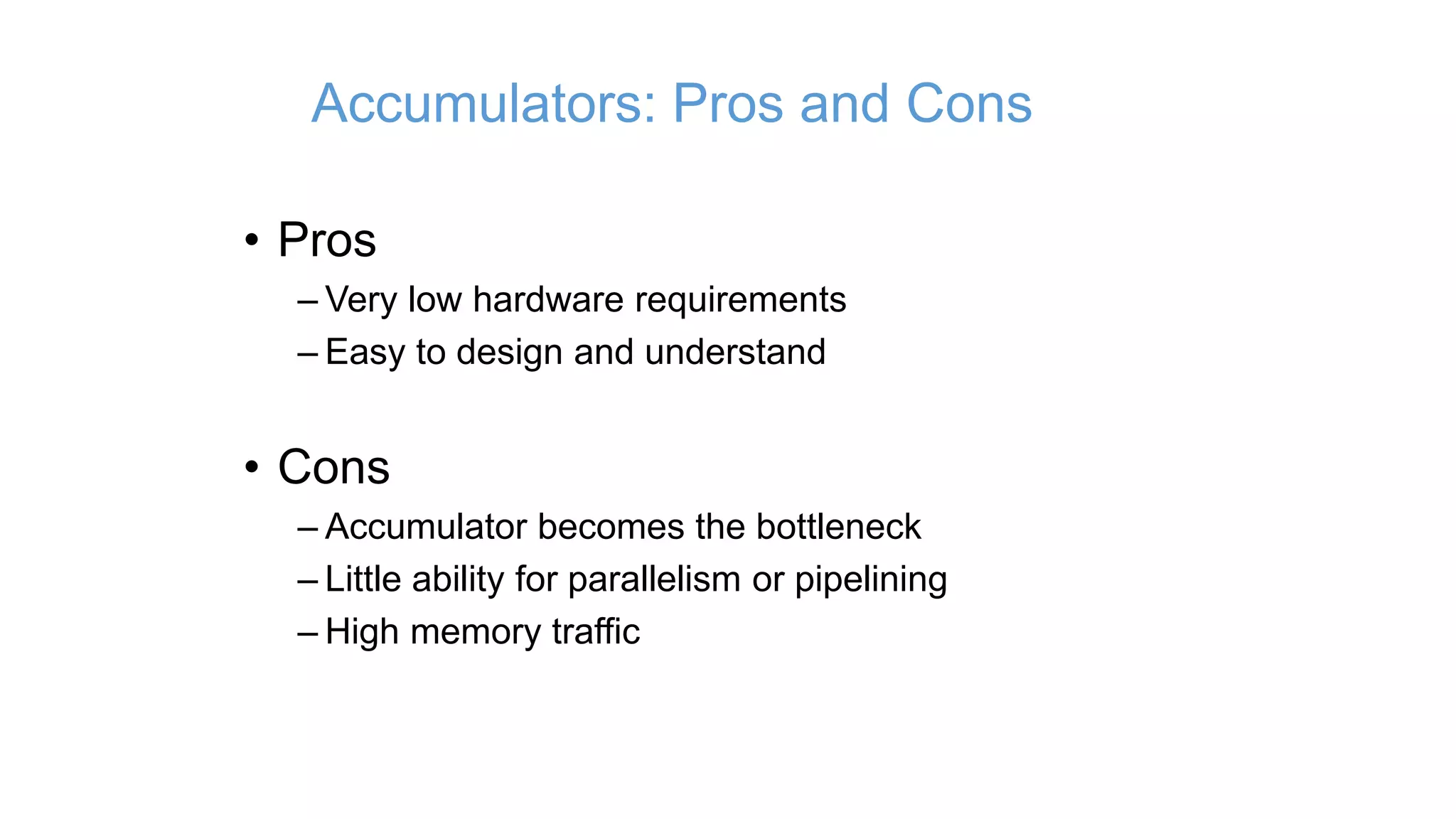 Accumulators: Pros and Cons
• Pros
– Very low hardware requirements
– Easy to design and understand
• Cons
– Accumulator becomes the bottleneck
– Little ability for parallelism or pipelining
– High memory traffic
 