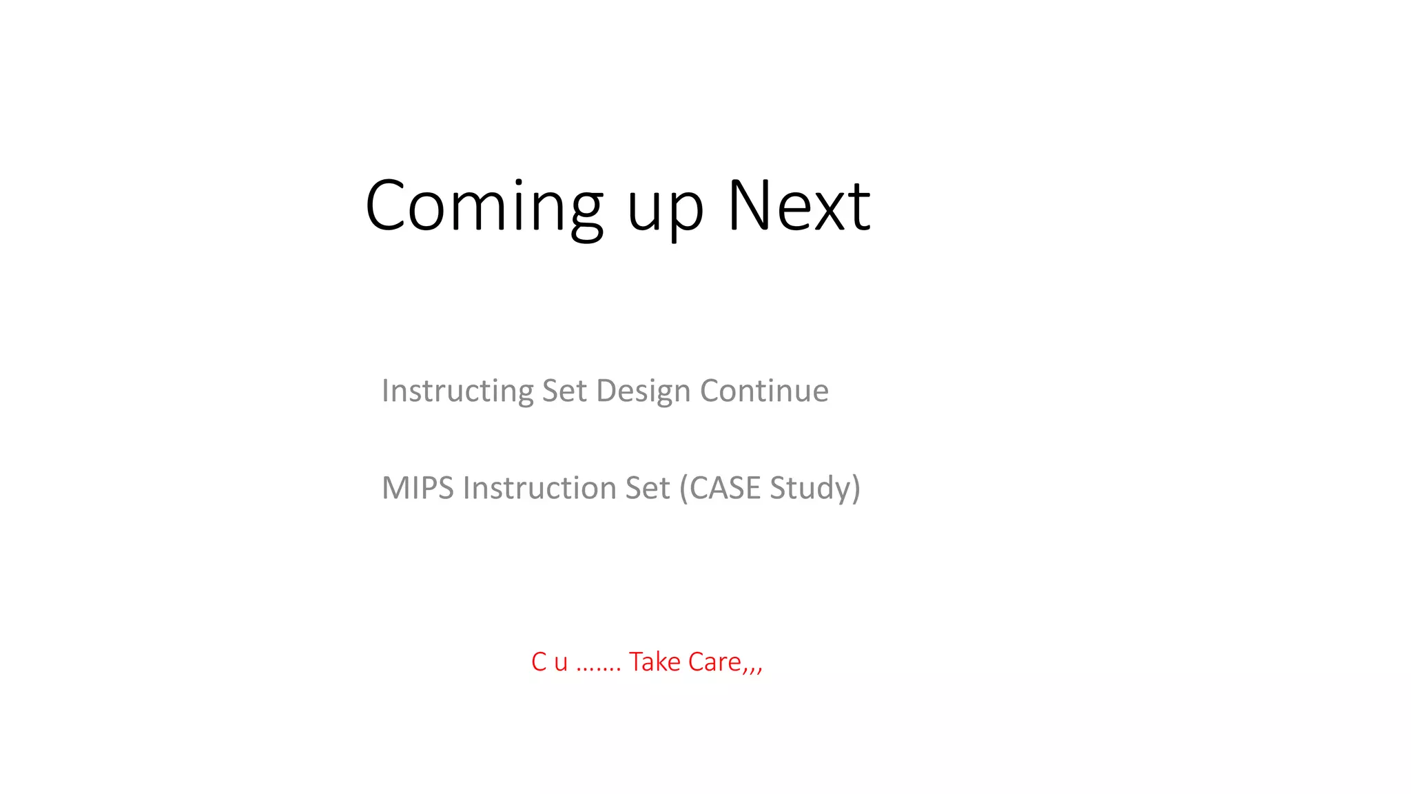 Coming up Next
Instructing Set Design Continue
MIPS Instruction Set (CASE Study)
C u ……. Take Care,,,
 