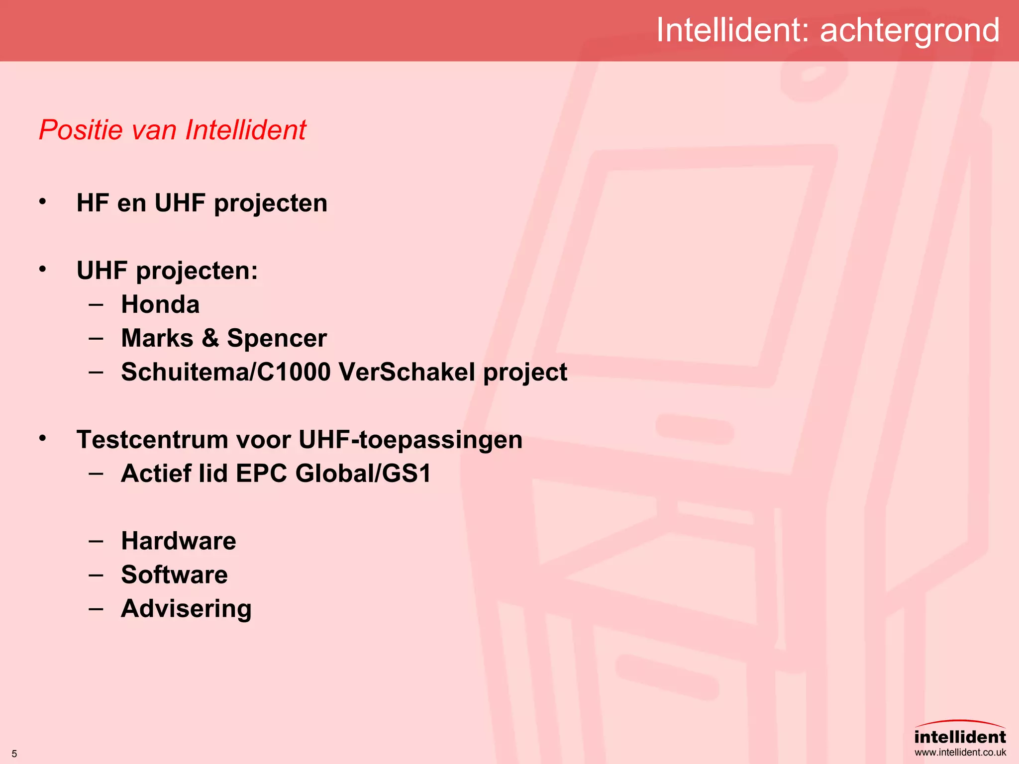 Intellident: achtergrond Positie van Intellident HF en UHF projecten UHF projecten: Honda Marks & Spencer Schuitema/C1000 VerSchakel project Testcentrum voor UHF-toepassingen Actief lid EPC Global/GS1 Hardware Software Advisering 