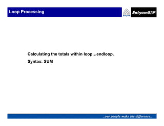 Loop Processing




       Calculating the totals within loop…endloop.
       Syntax: SUM
 