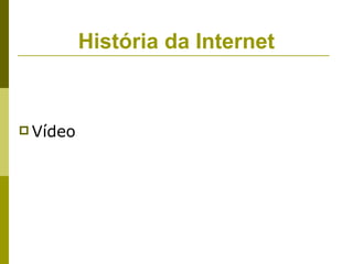 História da Internet



 Vídeo
 