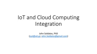IoT and Cloud Computing
Integration
John Soldatos, PhD
(jsol@ait.gr; john.Soldatos@gmail.com)
 