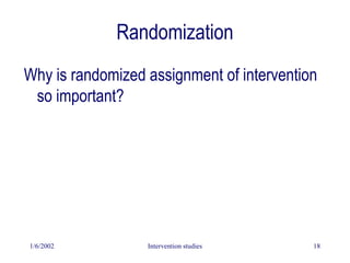 1/6/2002 Intervention studies 18
Randomization
Why is randomized assignment of intervention
so important?
 