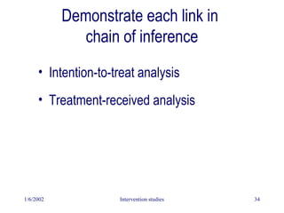 1/6/2002 Intervention studies 34
Demonstrate each link in
chain of inference
• Intention-to-treat analysis
• Treatment-received analysis
 