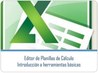 Editor de Planillas de Cálculo
Introducción a herramientas básicas
 