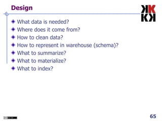 Design What data is needed? Where does it come from? How to clean data? How to represent in warehouse (schema)? What to summarize? What to materialize? What to index? 