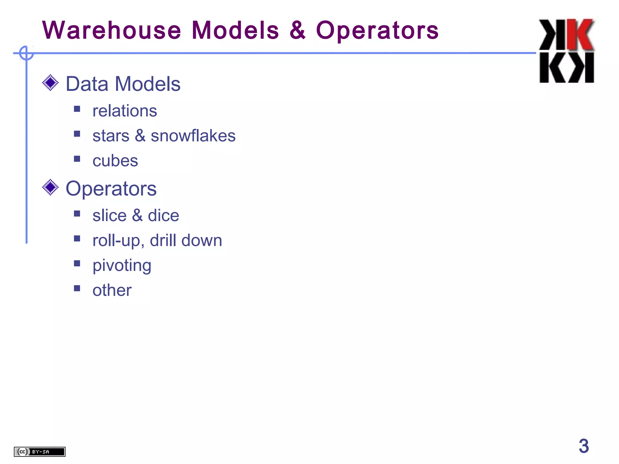 Warehouse Models & Operators
Data Models




relations
stars & snowflakes
cubes

Operators





slice & dice
roll-up, drill down
pivoting
other

3

3

 