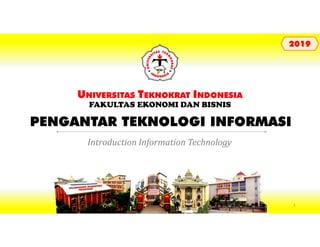 PENGANTAR TEKNOLOGI INFORMASI
UNIVERSITAS TEKNOKRAT INDONESIA
FAKULTAS EKONOMI DAN BISNIS
20192019
Introduction Information Technology
1
 