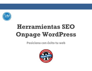 Herramientas SEO
Onpage WordPress
Posiciona con éxito tu web
 