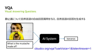 102
VQA
静止画について自然言語の自由回答質問を与え、自然言語の回答を生成する
Visual Answering Questions
 