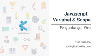 Javascript - 
Variabel & Scope 
Pengembangan Web 
Edwin Lunando 
edwin@kuliahkita.com 
 