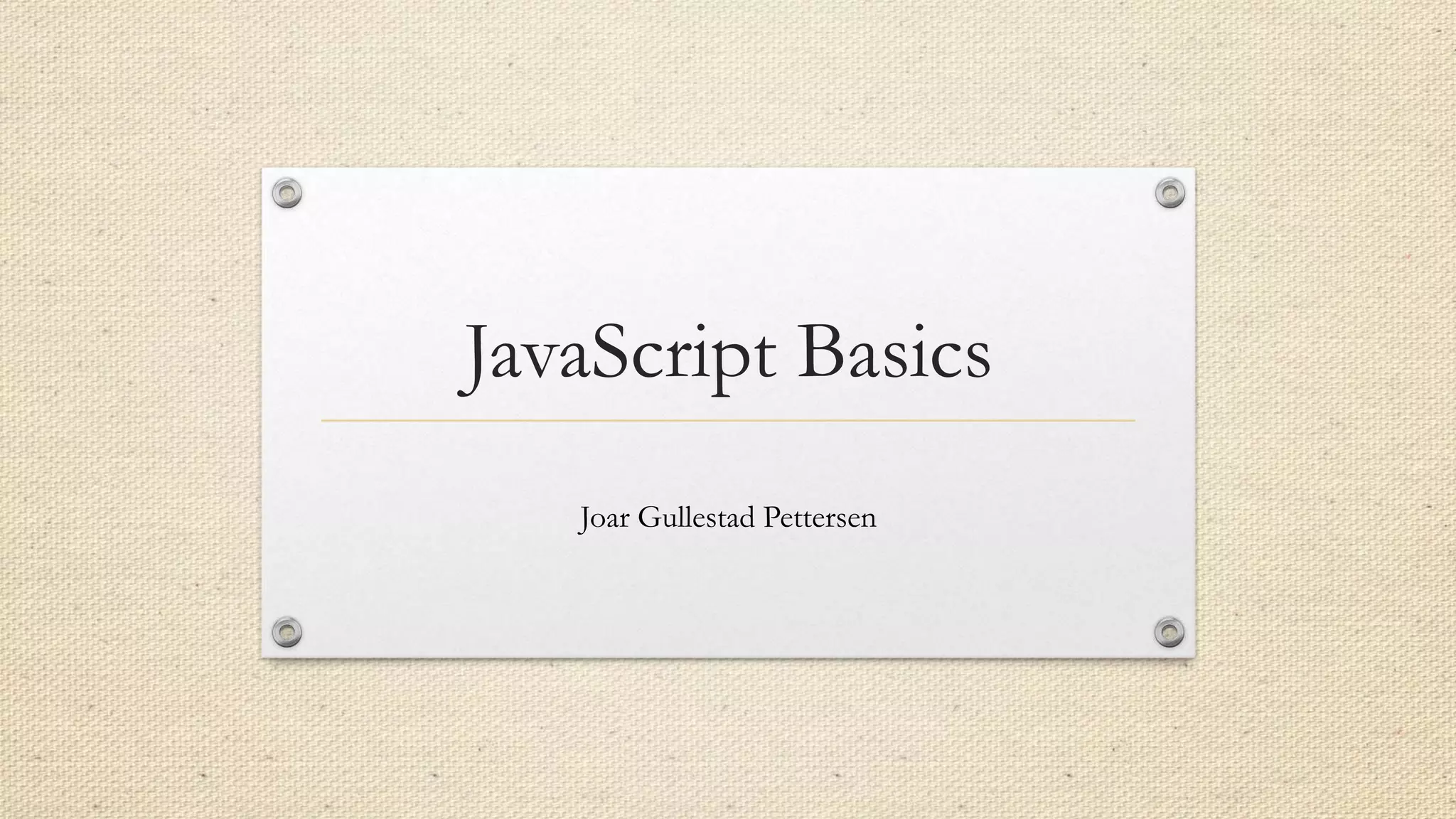 JavaScript Basics
Joar Gullestad Pettersen

 
