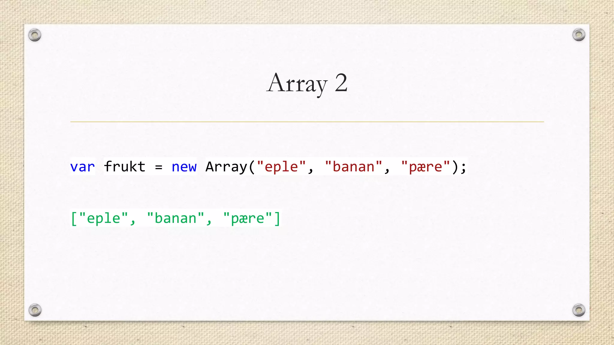 Array 2
var frukt = new Array("eple", "banan", "pære");
["eple", "banan", "pære"]

 