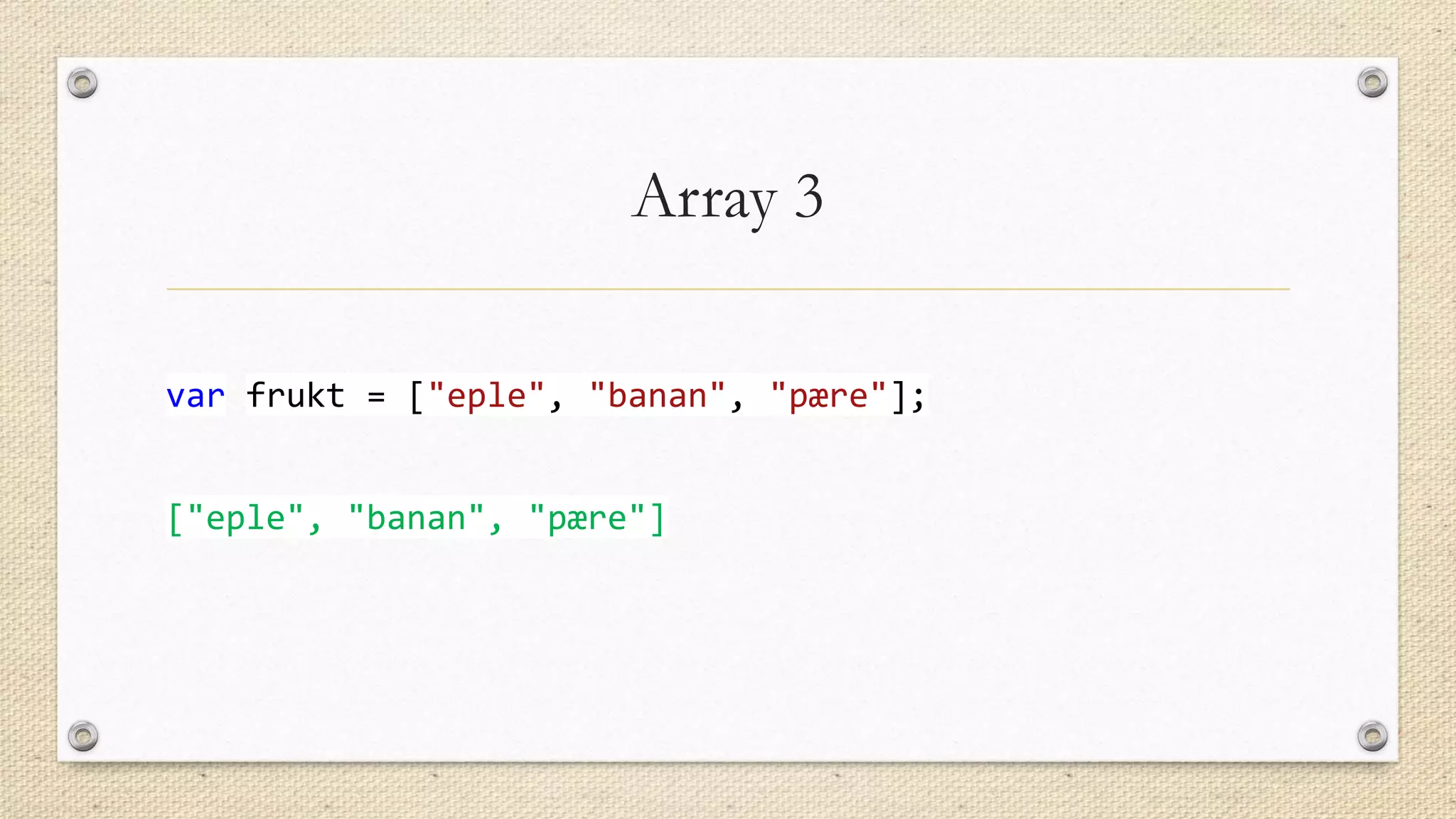 Array 3
var frukt = ["eple", "banan", "pære"];
["eple", "banan", "pære"]

 
