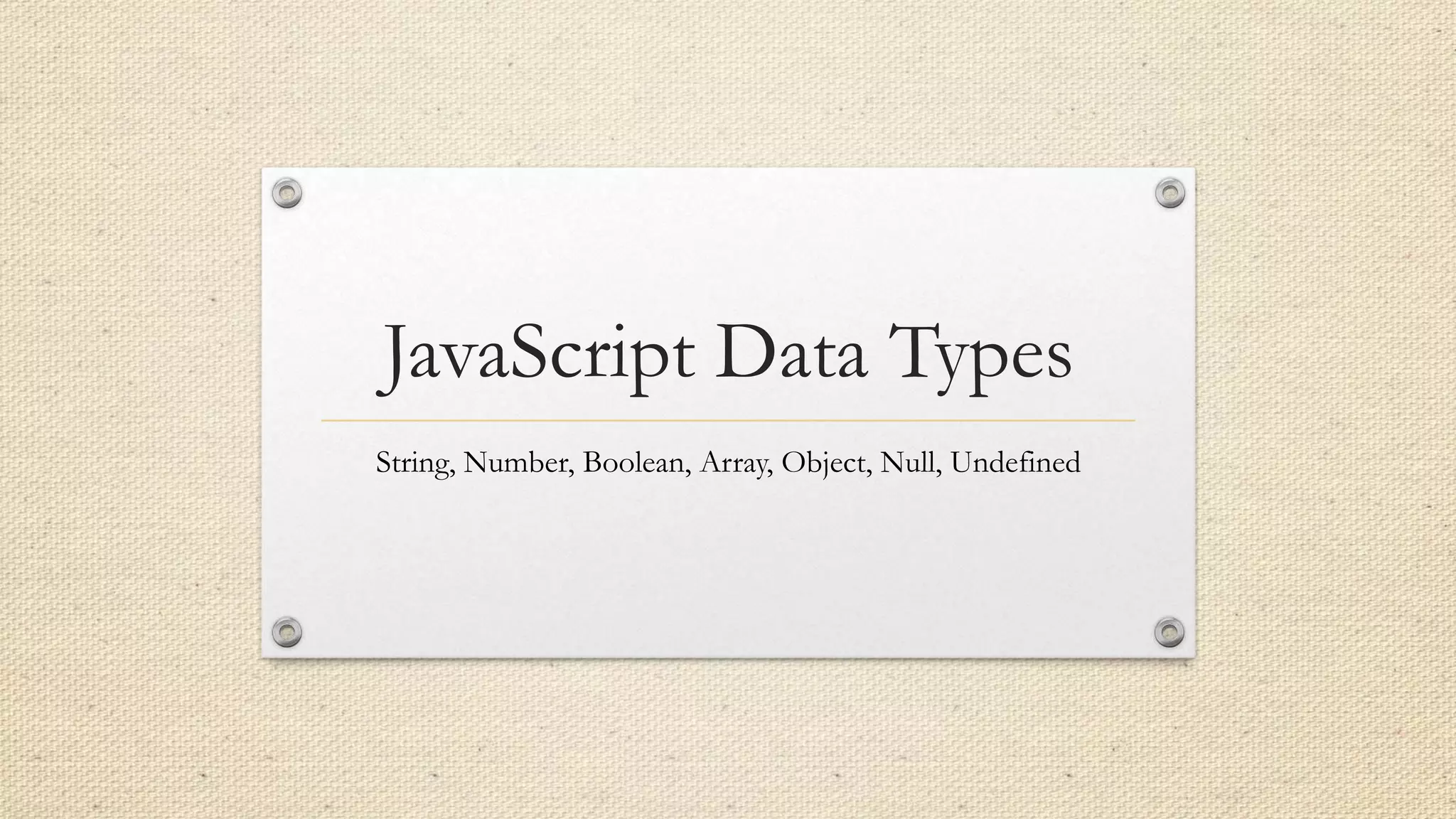 JavaScript Data Types
String, Number, Boolean, Array, Object, Null, Undefined

 