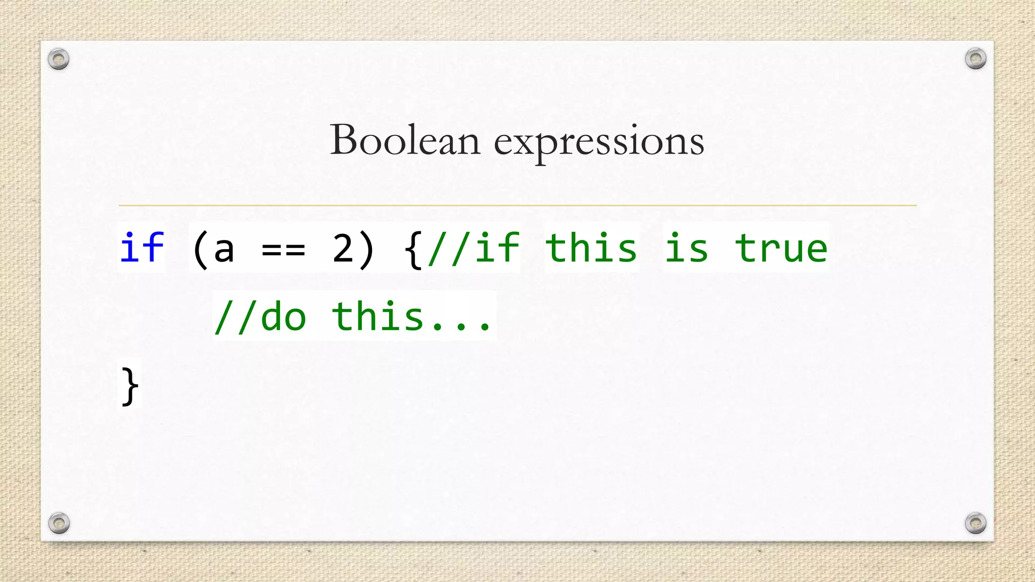 Boolean expressions
if (a == 2) {//if this is true
//do this...
}

 