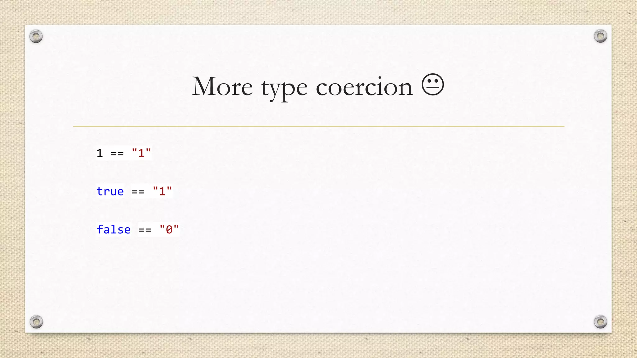 More type coercion 
1 == "1"
true == "1"
false == "0"

 