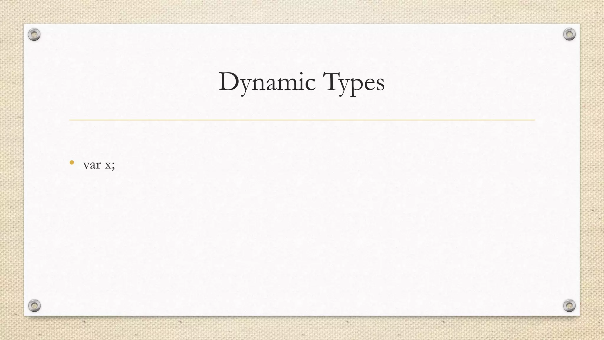 Dynamic Types
• var x;

 
