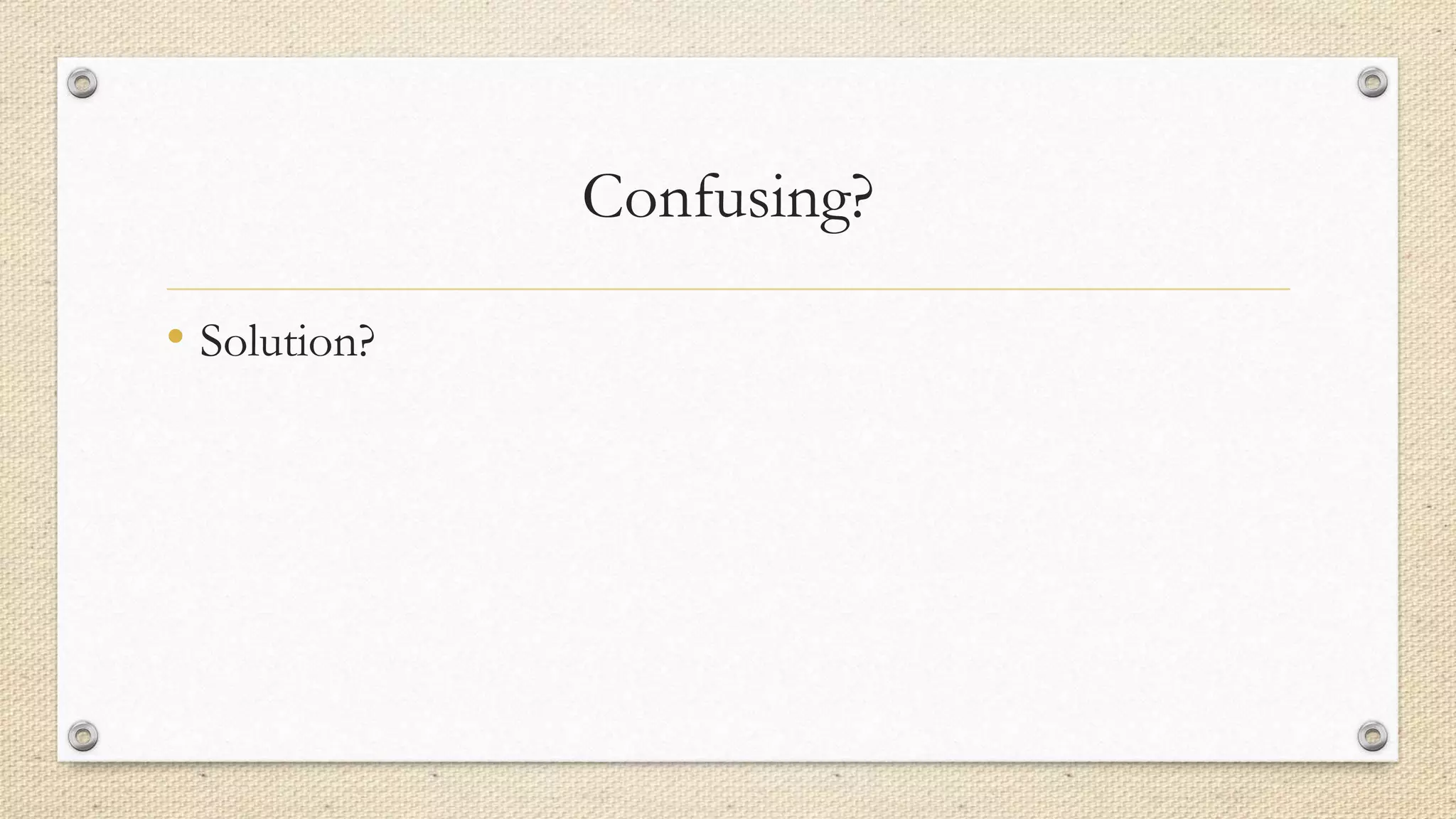 Confusing?
• Solution?

 