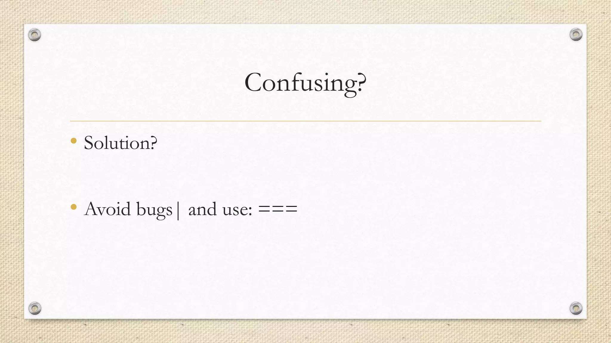 Confusing?
• Solution?

• Avoid bugs| and use: ===

 