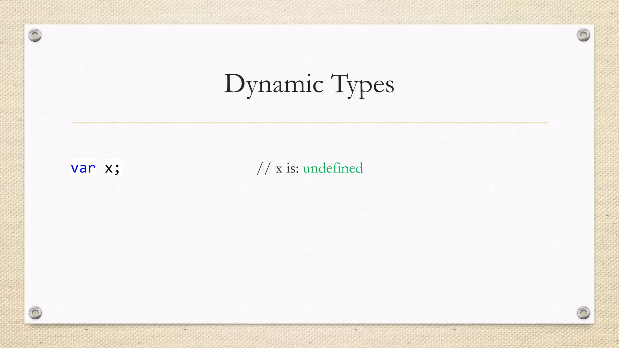 Dynamic Types
var x;

// x is: undefined

 