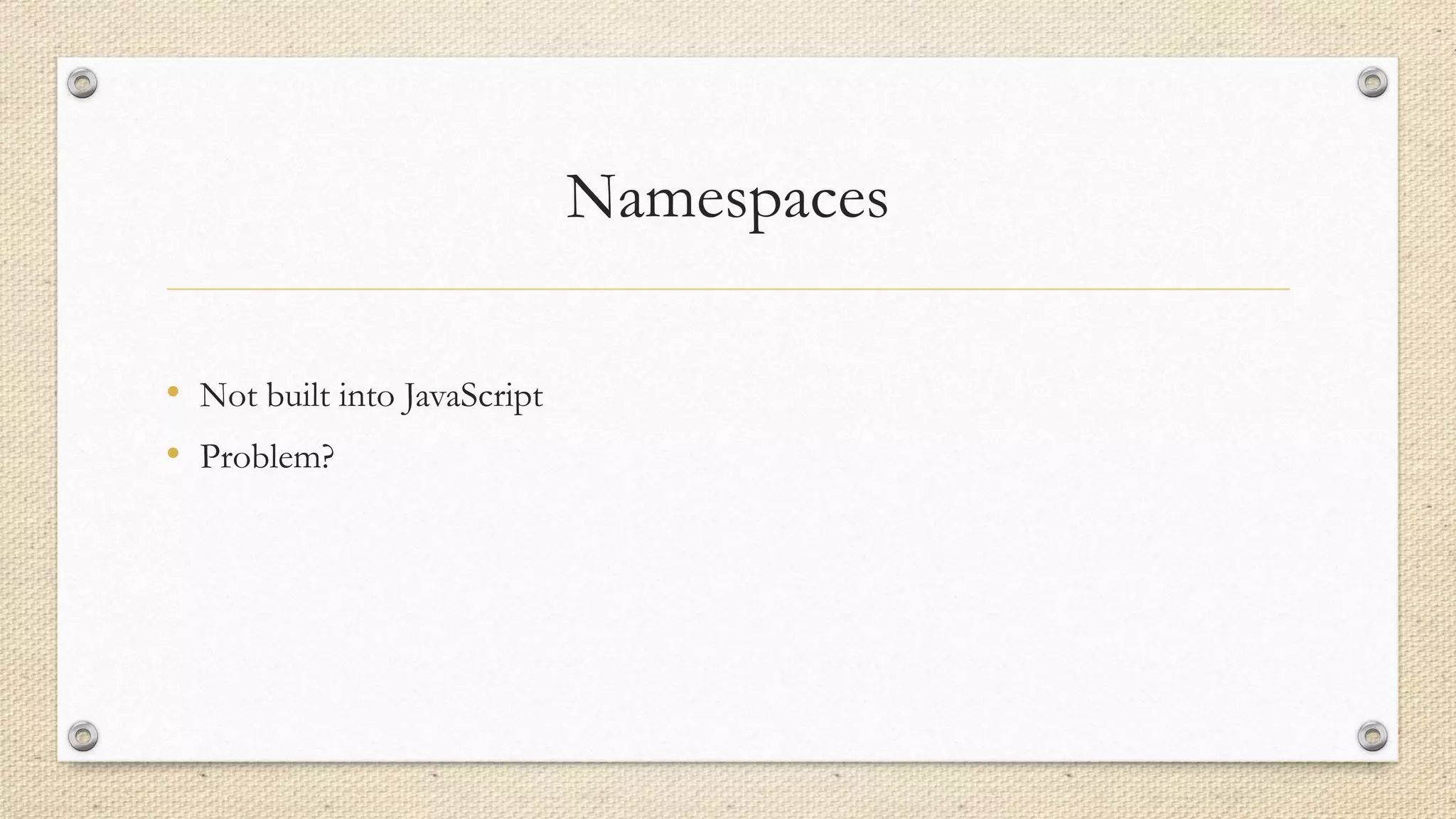 Namespaces
• Not built into JavaScript
• Problem?

 
